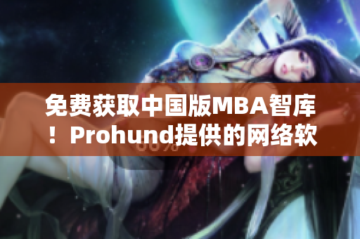 免費(fèi)獲取中國(guó)版MBA智庫(kù)！Prohund提供的網(wǎng)絡(luò)軟件重塑你的商業(yè)智慧！