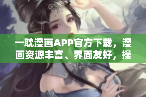 一耽漫畫APP官方下載，漫畫資源豐富、界面友好，操作簡便