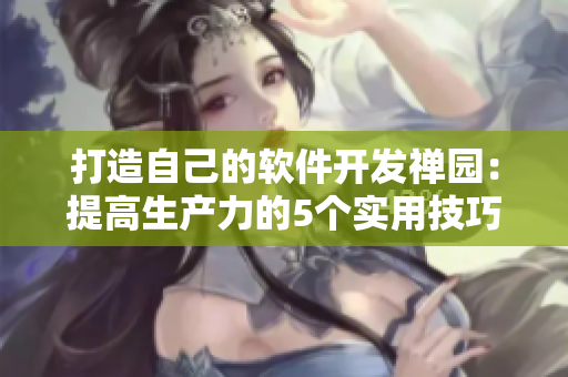 打造自己的軟件開發(fā)禪園：提高生產(chǎn)力的5個(gè)實(shí)用技巧