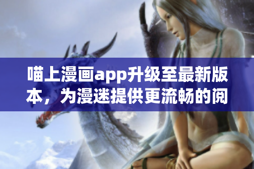 喵上漫畫app升級至最新版本，為漫迷提供更流暢的閱讀體驗