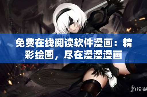 免費(fèi)在線閱讀軟件漫畫：精彩繪圖，盡在漫漫漫畫