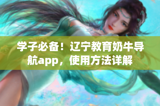 學(xué)子必備！遼寧教育奶牛導(dǎo)航app，使用方法詳解