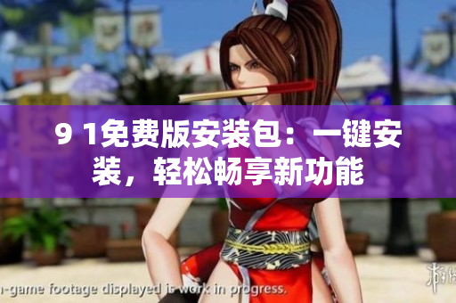 9 1免費版安裝包：一鍵安裝，輕松暢享新功能