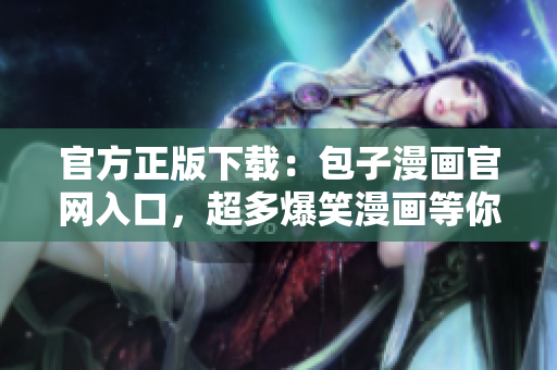 官方正版下載：包子漫畫官網(wǎng)入口，超多爆笑漫畫等你來看！