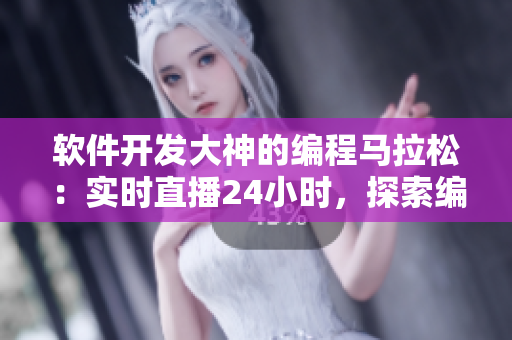 軟件開發(fā)大神的編程馬拉松：實(shí)時(shí)直播24小時(shí)，探索編程技術(shù)的奧秘