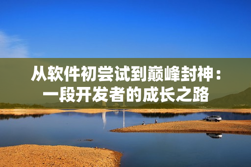 從軟件初嘗試到巔峰封神：一段開發(fā)者的成長之路