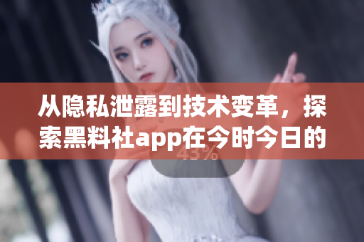 從隱私泄露到技術(shù)變革，探索黑料社app在今時(shí)今日的軟件行業(yè)地位