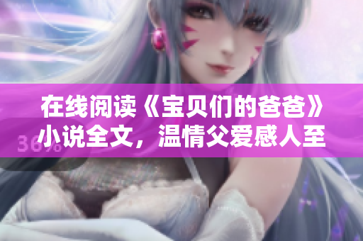 在線閱讀《寶貝們的爸爸》小說(shuō)全文，溫情父愛(ài)感人至深