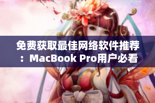 免費獲取最佳網(wǎng)絡(luò)軟件推薦：MacBook Pro用戶必看的網(wǎng)站