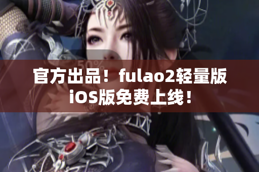 官方出品！fulao2輕量版iOS版免費上線！
