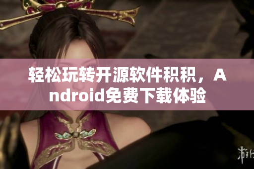 輕松玩轉(zhuǎn)開(kāi)源軟件積積，Android免費(fèi)下載體驗(yàn)