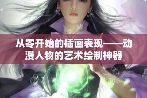 從零開始的插畫表現(xiàn)——?jiǎng)勇宋锏乃囆g(shù)繪制神器
