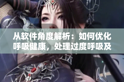 從軟件角度解析：如何優(yōu)化呼吸健康，處理過度呼吸及減少動(dòng)態(tài)慢呼吸？