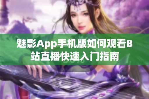 魅影App手機版如何觀看B站直播快速入門指南