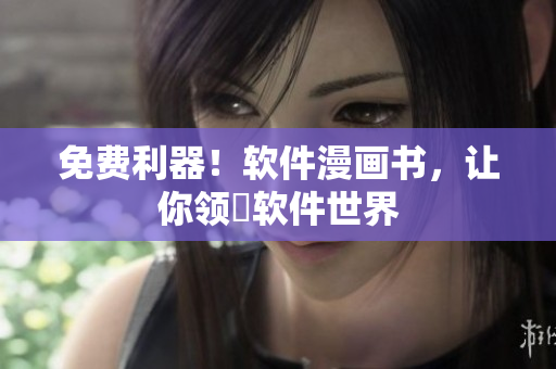 免費(fèi)利器！軟件漫畫(huà)書(shū)，讓你領(lǐng)畨軟件世界