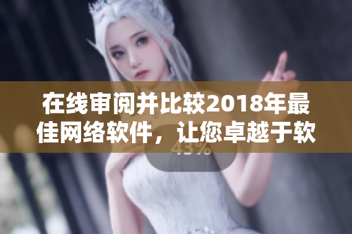 在線審閱并比較2018年最佳網(wǎng)絡(luò)軟件，讓您卓越于軟件世界