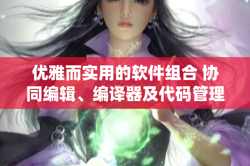 優(yōu)雅而實(shí)用的軟件組合 協(xié)同編輯、編譯器及代碼管理系統(tǒng)