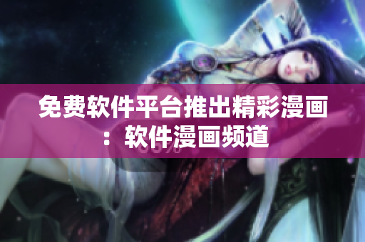 免費(fèi)軟件平臺(tái)推出精彩漫畫(huà)：軟件漫畫(huà)頻道