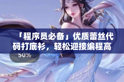 「程序員必備」優(yōu)質(zhì)蕾絲代碼打底衫，輕松迎接編程高峰