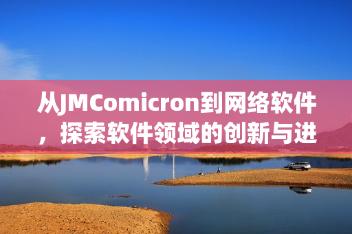 從JMComicron到網(wǎng)絡(luò)軟件，探索軟件領(lǐng)域的創(chuàng)新與進(jìn)步