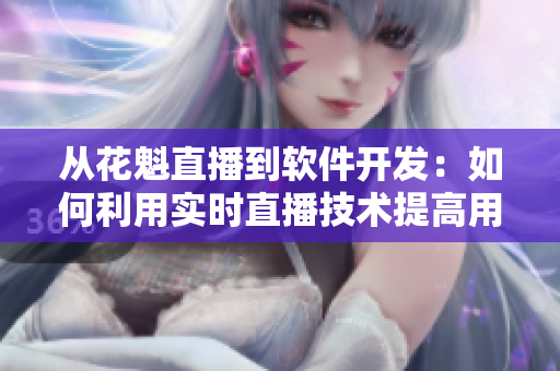 從花魁直播到軟件開發(fā)：如何利用實(shí)時(shí)直播技術(shù)提高用戶參與度