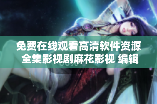 免費在線觀看高清軟件資源 全集影視劇麻花影視 編輯推薦