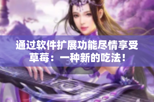 通過(guò)軟件擴(kuò)展功能盡情享受草莓：一種新的吃法！