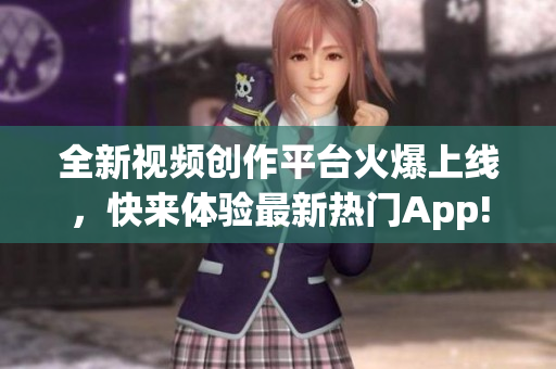 全新視頻創(chuàng)作平臺火爆上線，快來體驗最新熱門App!