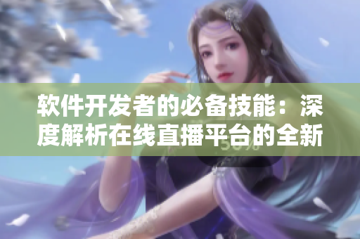 軟件開發(fā)者的必備技能：深度解析在線直播平臺的全新使用技巧
