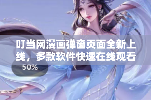 叮當(dāng)網(wǎng)漫畫(huà)彈窗頁(yè)面全新上線(xiàn)，多款軟件快速在線(xiàn)觀(guān)看！