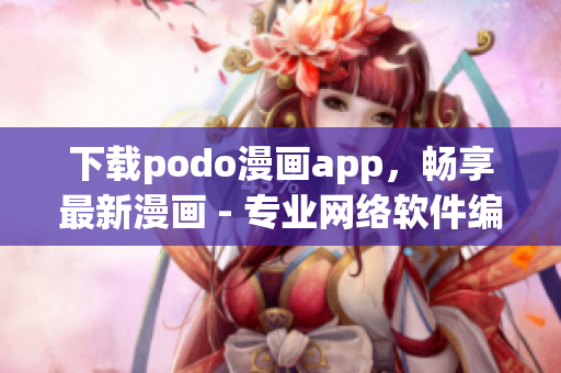 下載podo漫畫app，暢享最新漫畫 - 專業(yè)網(wǎng)絡(luò)軟件編輯推薦