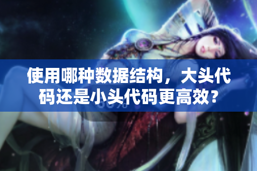 使用哪種數(shù)據(jù)結(jié)構(gòu)，大頭代碼還是小頭代碼更高效？