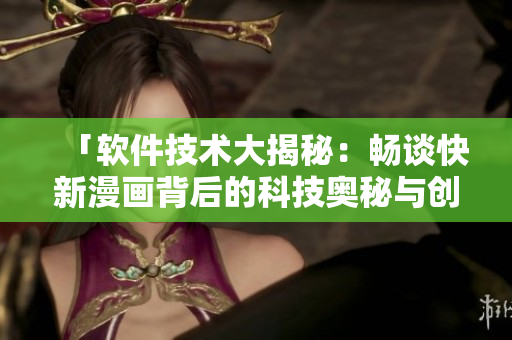 「軟件技術(shù)大揭秘：暢談快新漫畫背后的科技奧秘與創(chuàng)新亮點」