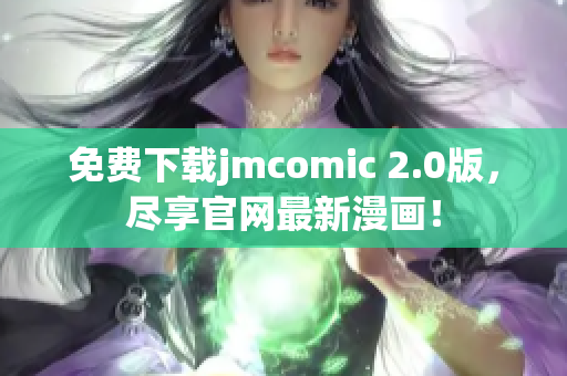 免費(fèi)下載jmcomic 2.0版，盡享官網(wǎng)最新漫畫！
