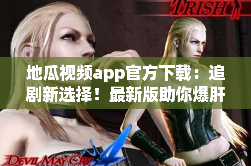 地瓜視頻app官方下載：追劇新選擇！最新版助你爆肝無(wú)壓力！