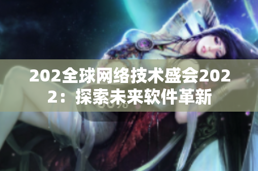 202全球網(wǎng)絡(luò)技術(shù)盛會(huì)2022：探索未來(lái)軟件革新