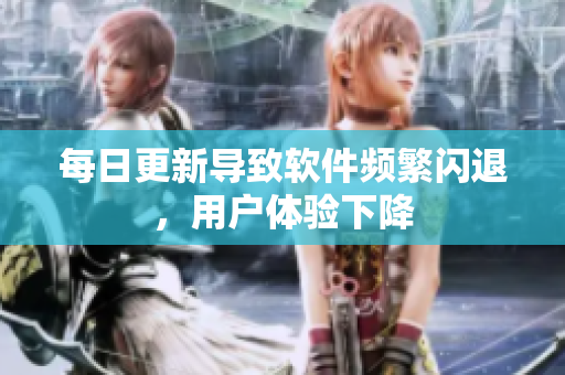 每日更新導(dǎo)致軟件頻繁閃退，用戶體驗(yàn)下降