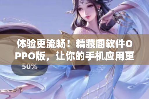 體驗(yàn)更流暢！精藏閣軟件OPPO版，讓你的手機(jī)應(yīng)用更加高效