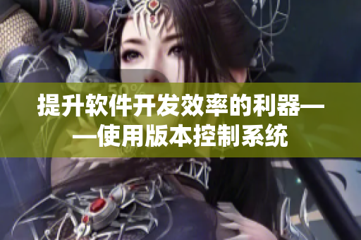 提升軟件開(kāi)發(fā)效率的利器——使用版本控制系統(tǒng)