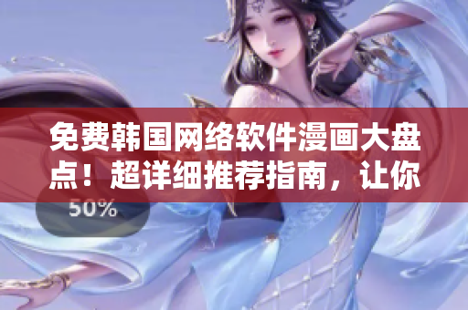 免費(fèi)韓國網(wǎng)絡(luò)軟件漫畫大盤點(diǎn)！超詳細(xì)推薦指南，讓你秒變軟件達(dá)人！