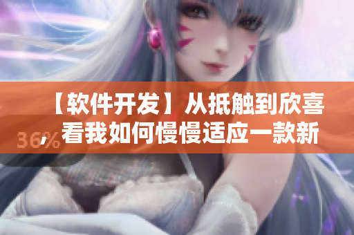 【軟件開發(fā)】從抵觸到欣喜，看我如何慢慢適應(yīng)一款新軟件！