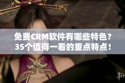 免費CRM軟件有哪些特色？35個值得一看的重點特點！