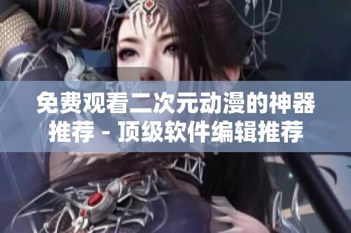 免費觀看二次元動漫的神器推薦 - 頂級軟件編輯推薦