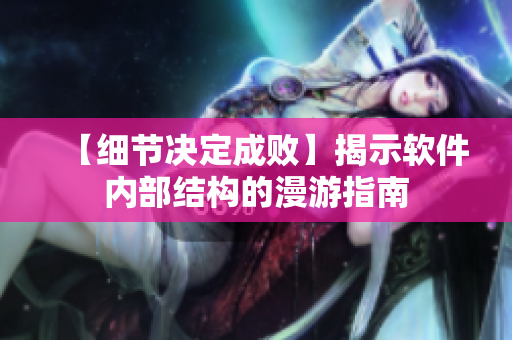 【細(xì)節(jié)決定成敗】揭示軟件內(nèi)部結(jié)構(gòu)的漫游指南