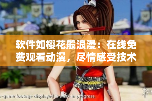 軟件如櫻花般浪漫：在線免費(fèi)觀看動(dòng)漫，盡情感受技術(shù)之美