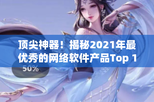 頂尖神器！揭秘2021年最優(yōu)秀的網(wǎng)絡(luò)軟件產(chǎn)品Top 10