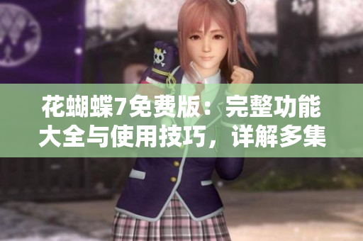 花蝴蝶7免費(fèi)版：完整功能大全與使用技巧，詳解多集教程
