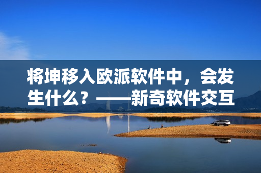 將坤移入歐派軟件中，會(huì)發(fā)生什么？——新奇軟件交互體驗(yàn)探究