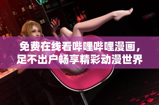 免費(fèi)在線看嗶哩嗶哩漫畫，足不出戶暢享精彩動(dòng)漫世界