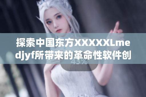 探索中國(guó)東方XXXXXLmedjyf所帶來(lái)的革命性軟件創(chuàng)新